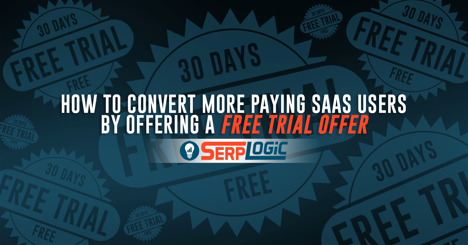 How to Convert More Paying SaaS Users by Offering a Free Trial Offer - SerpLogic.com - #RealTalk